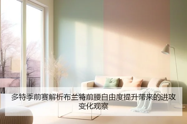 多特季前赛解析布兰特前腰自由度提升带来的进攻变化观察